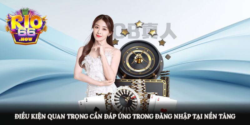 Điều kiện quan trọng cần đáp ứng trong đăng nhập tại nền tảng