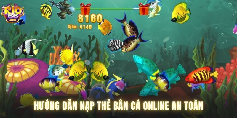 Hướng dẫn nạp thẻ bắn cá online minh bạch và an toàn